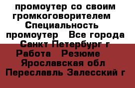 промоутер со своим громкоговорителем › Специальность ­ промоутер - Все города, Санкт-Петербург г. Работа » Резюме   . Ярославская обл.,Переславль-Залесский г.